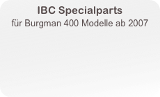 IBC Specialparts
für Burgman 400 Modelle ab 2007